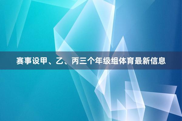 赛事设甲、乙、丙三个年级组体育最新信息