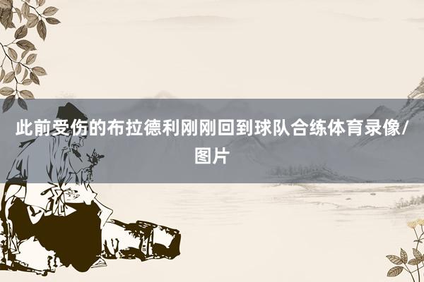 此前受伤的布拉德利刚刚回到球队合练体育录像/图片