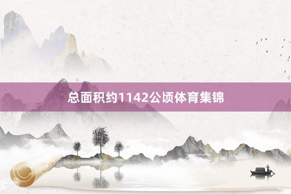 总面积约1142公顷体育集锦