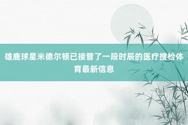 雄鹿球星米德尔顿已接管了一段时辰的医疗搜检体育最新信息