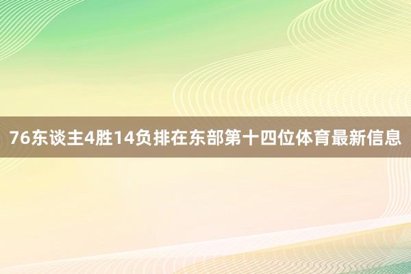 76东谈主4胜14负排在东部第十四位体育最新信息