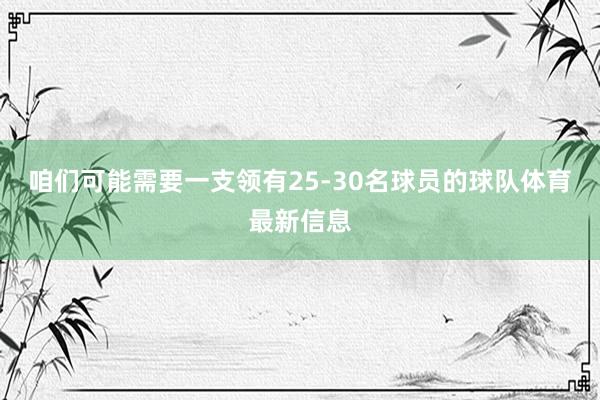 咱们可能需要一支领有25-30名球员的球队体育最新信息