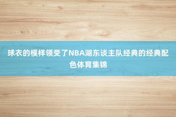 球衣的模样领受了NBA湖东谈主队经典的经典配色体育集锦