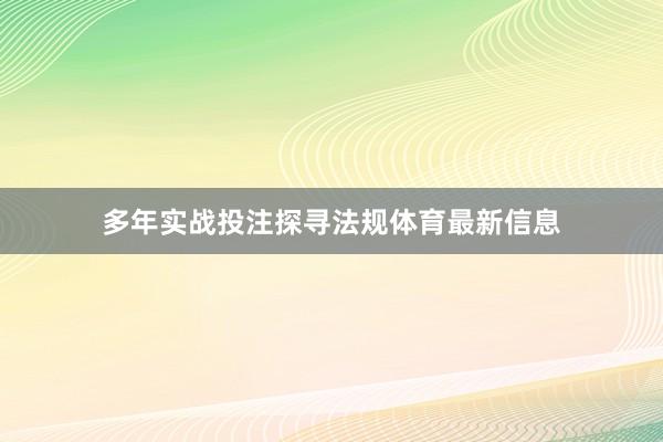 多年实战投注探寻法规体育最新信息