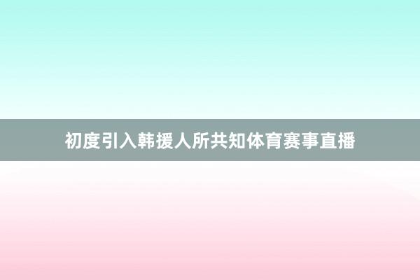 初度引入韩援人所共知体育赛事直播
