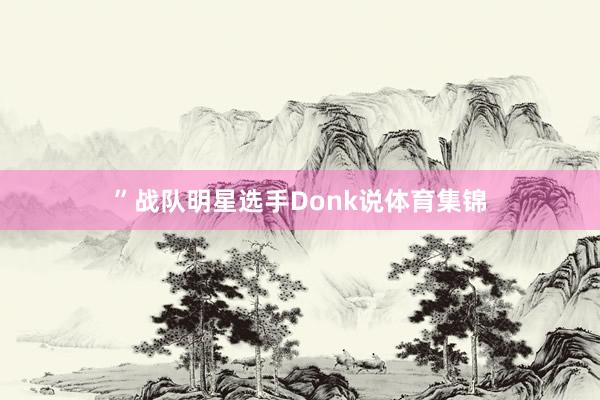 ”战队明星选手Donk说体育集锦