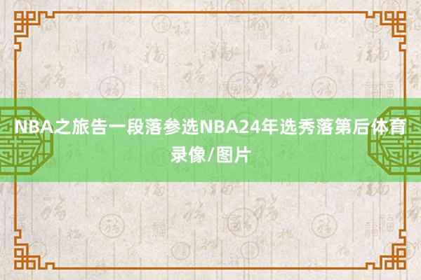 NBA之旅告一段落参选NBA24年选秀落第后体育录像/图片