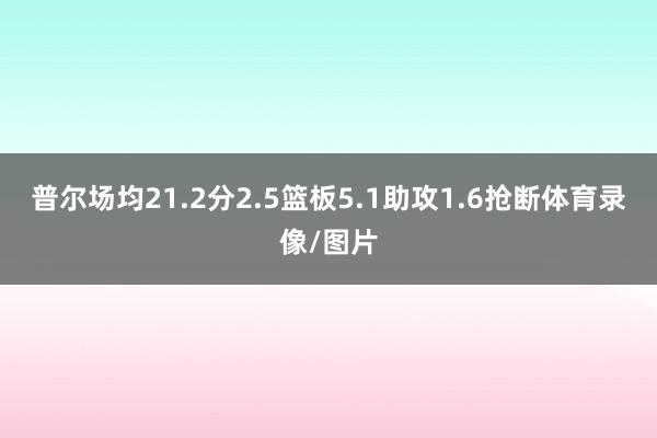 普尔场均21.2分2.5篮板5.1助攻1.6抢断体育录像/图片