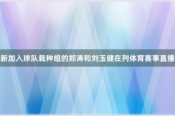 新加入球队栽种组的郑涛和刘玉健在列体育赛事直播