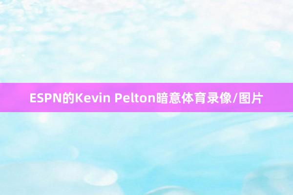 ESPN的Kevin Pelton暗意体育录像/图片