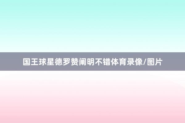 国王球星德罗赞阐明不错体育录像/图片