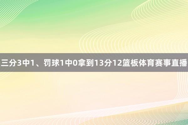 三分3中1、罚球1中0拿到13分12篮板体育赛事直播