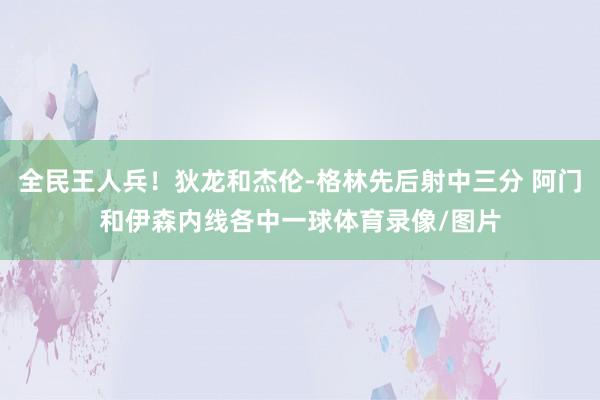 全民王人兵!狄龙和杰伦-格林先后射中三分 阿门和伊森内线各中一球体育录像/图片