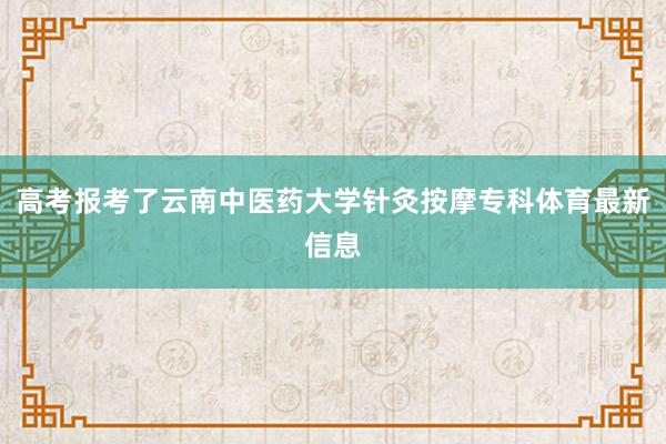 高考报考了云南中医药大学针灸按摩专科体育最新信息