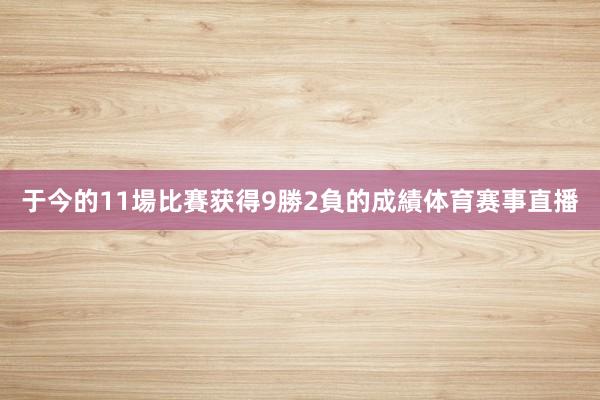 于今的11場比賽获得9勝2負的成績体育赛事直播
