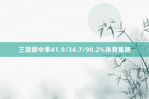 三项掷中率41.9/34.7/90.2%体育集锦