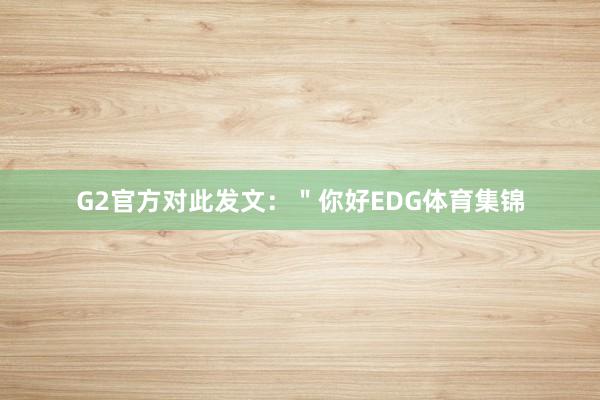 G2官方对此发文：＂你好EDG体育集锦