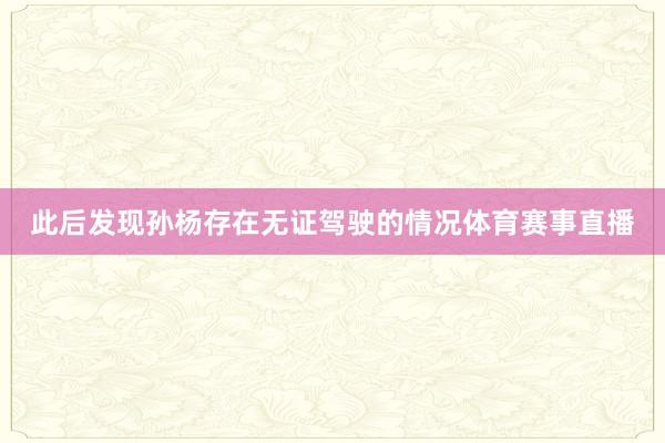 此后发现孙杨存在无证驾驶的情况体育赛事直播