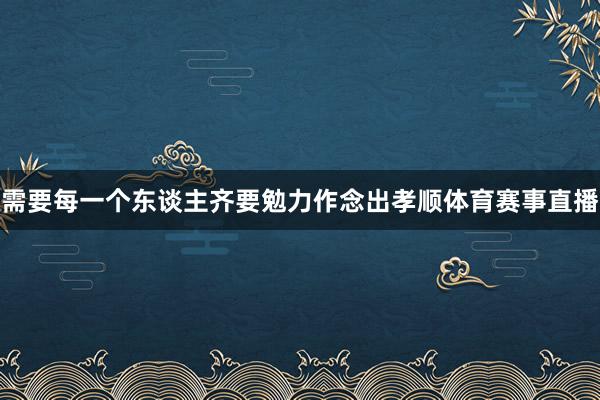 需要每一个东谈主齐要勉力作念出孝顺体育赛事直播