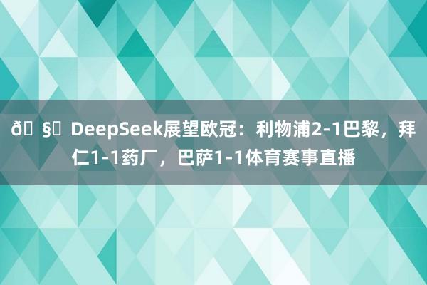 🧐DeepSeek展望欧冠:利物浦2-1巴黎,拜仁1-1药厂,巴萨1-1体育赛事直播
