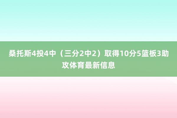 桑托斯4投4中（三分2中2）取得10分5篮板3助攻体育最新信息