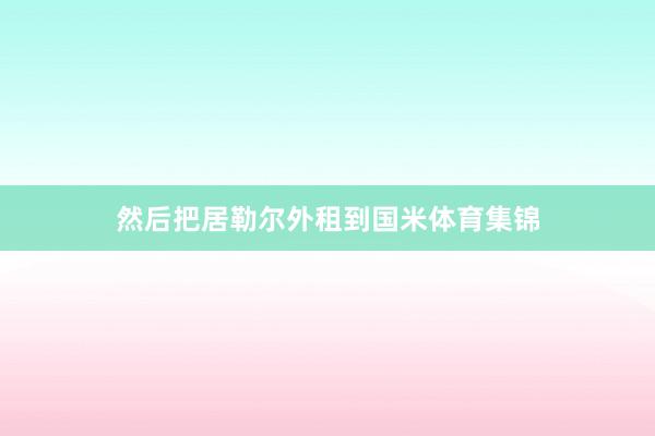 然后把居勒尔外租到国米体育集锦