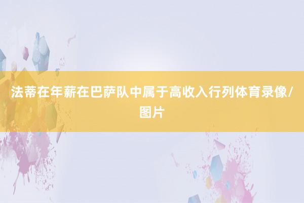 法蒂在年薪在巴萨队中属于高收入行列体育录像/图片