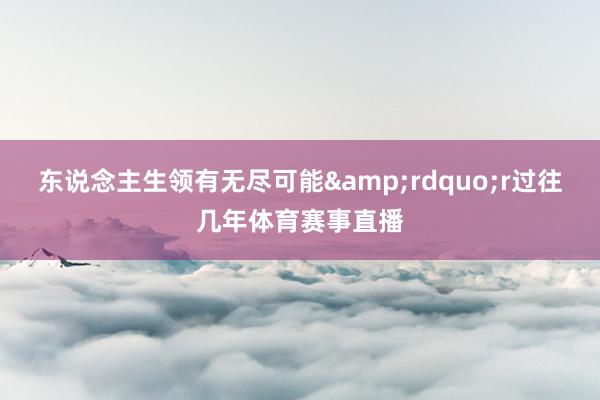 东说念主生领有无尽可能”r 过往几年体育赛事直播