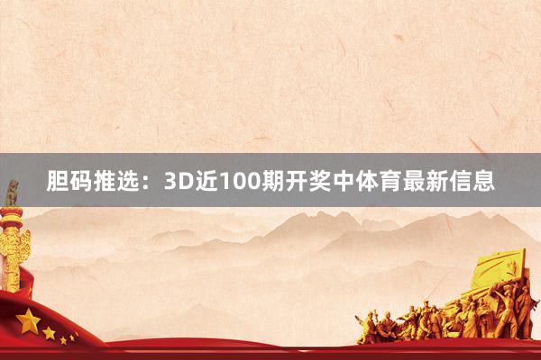 胆码推选:3D近100期开奖中体育最新信息