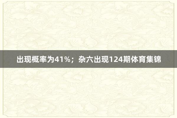 出现概率为41%；杂六出现124期体育集锦
