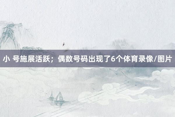 小 号施展活跃;偶数号码出现了6个体育录像/图片