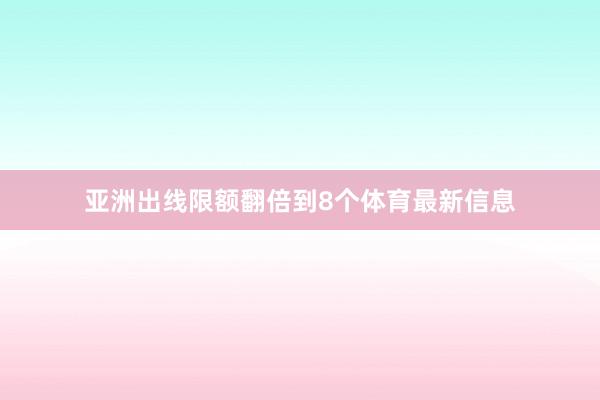 亚洲出线限额翻倍到8个体育最新信息