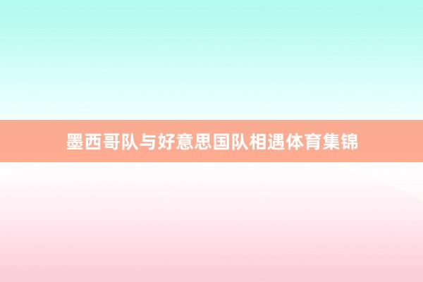 墨西哥队与好意思国队相遇体育集锦