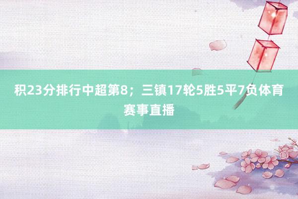 积23分排行中超第8;三镇17轮5胜5平7负体育赛事直播