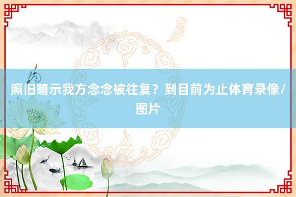 照旧暗示我方念念被往复？到目前为止体育录像/图片