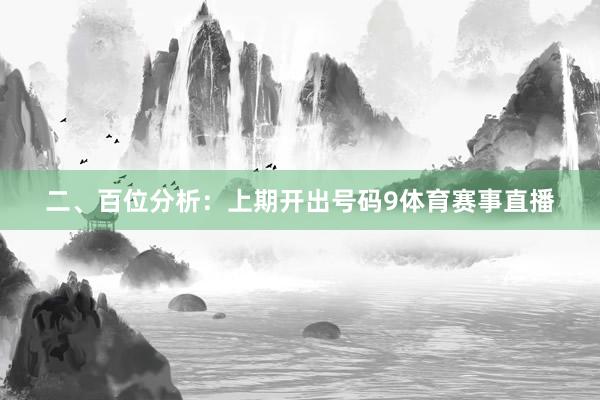 二、百位分析:上期开出号码9体育赛事直播