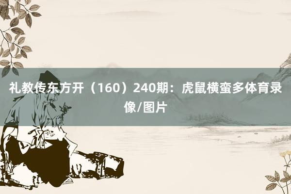 礼教传东方开(160) 240期:虎鼠横蛮多体育录像/图片