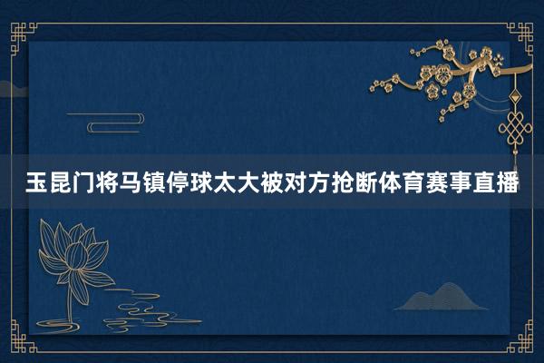 玉昆门将马镇停球太大被对方抢断体育赛事直播