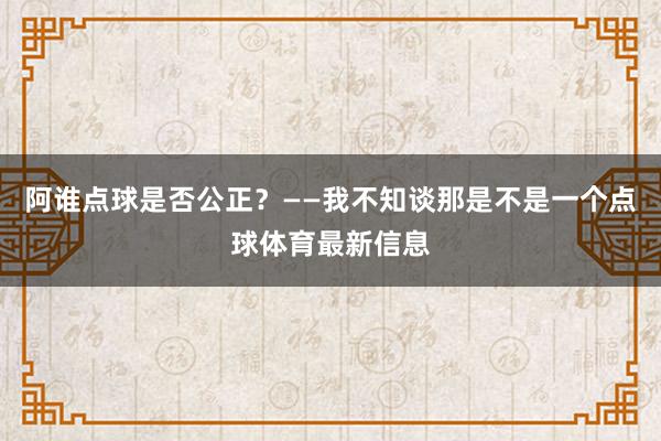 阿谁点球是否公正?——我不知谈那是不是一个点球体育最新信息