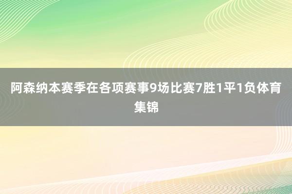阿森纳本赛季在各项赛事9场比赛7胜1平1负体育集锦