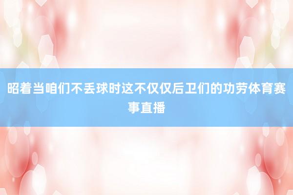昭着当咱们不丢球时这不仅仅后卫们的功劳体育赛事直播