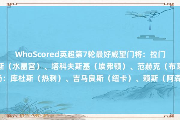 WhoScored英超第7轮最好威望门将:拉门斯(曼联)后卫:穆尼奥斯(水晶宫)、塔科夫斯基(埃弗顿)、范赫克(布莱顿)、迪涅(维拉)中场:库杜斯(热刺)、吉马良斯(纽卡)、赖斯(阿森纳)、塞梅尼奥(伯恩茅斯)先锋:舍什科(曼联)、特尔(热刺) 体育录像/图片