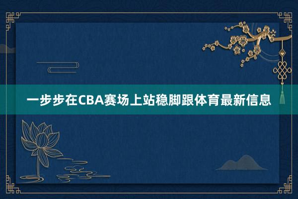 一步步在CBA赛场上站稳脚跟体育最新信息