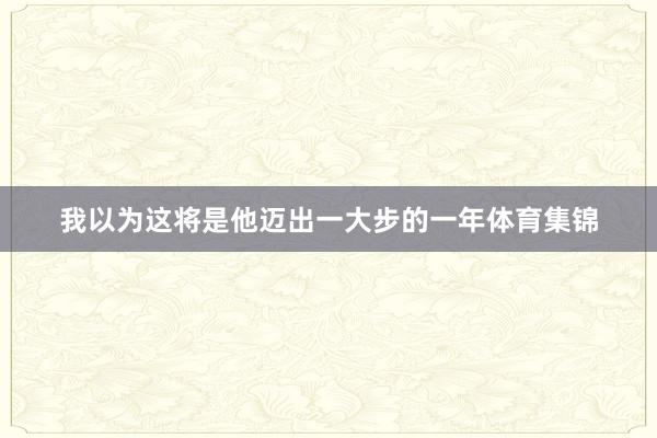 我以为这将是他迈出一大步的一年体育集锦