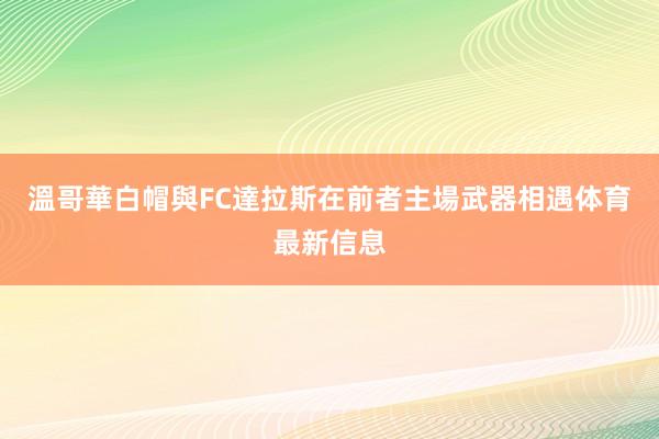 溫哥華白帽與FC達拉斯在前者主場武器相遇体育最新信息
