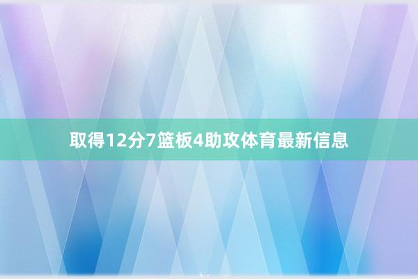 取得12分7篮板4助攻体育最新信息