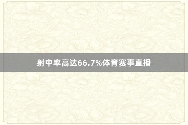 射中率高达66.7%体育赛事直播