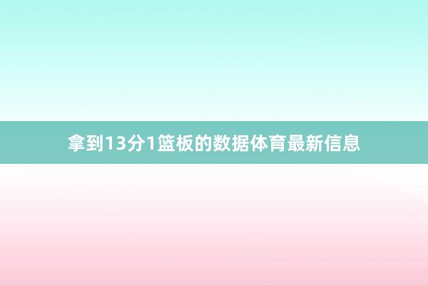 拿到13分1篮板的数据体育最新信息