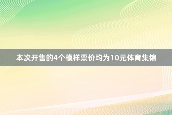 本次开售的4个模样票价均为10元体育集锦