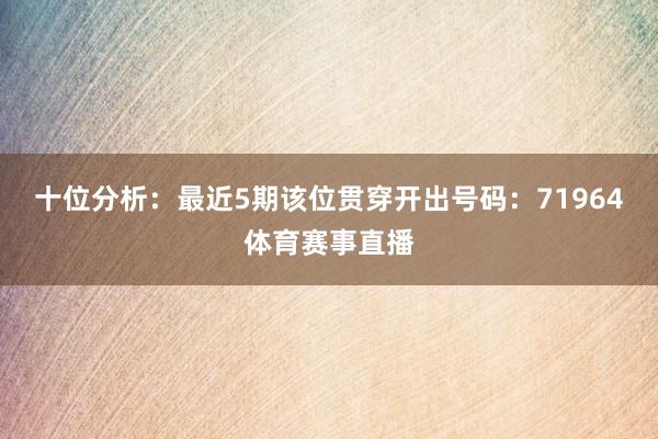十位分析:最近5期该位贯穿开出号码:71964体育赛事直播